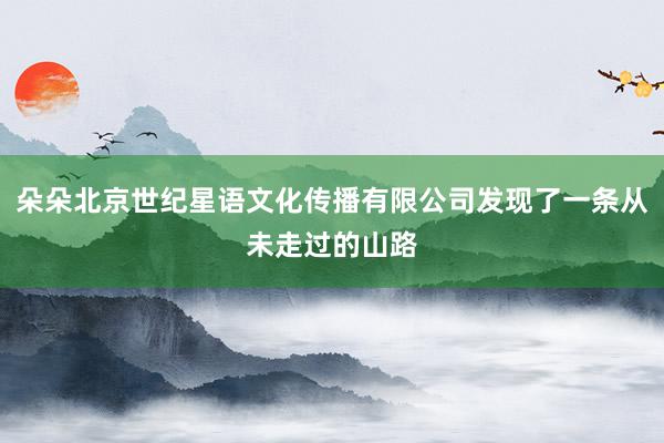 朵朵北京世纪星语文化传播有限公司发现了一条从未走过的山路