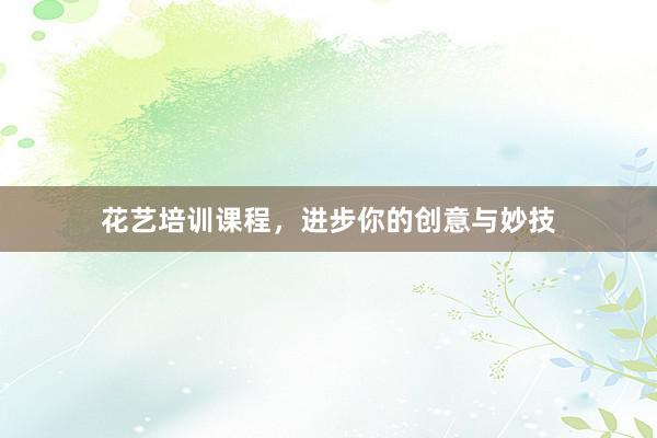 花艺培训课程，进步你的创意与妙技