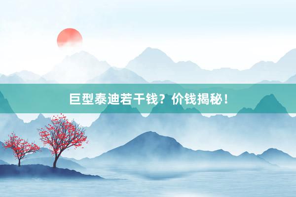 巨型泰迪若干钱？价钱揭秘！