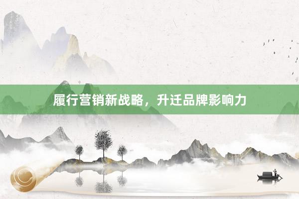 履行营销新战略，升迁品牌影响力